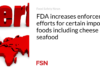 FDA meningkatkan upaya penegakan hukum terhadap makanan impor tertentu termasuk keju dan makanan laut